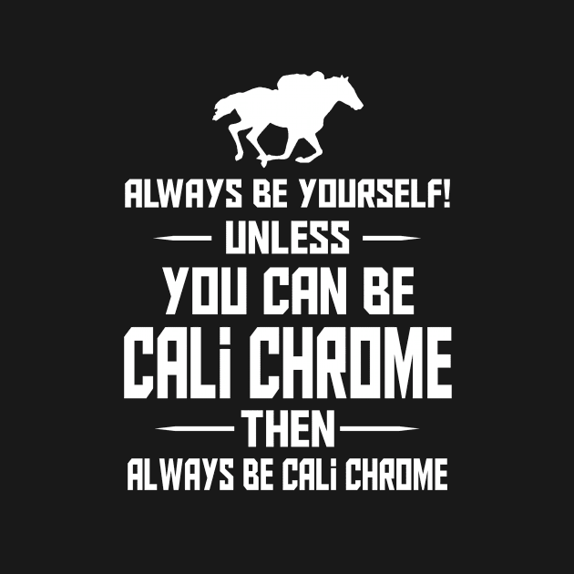 ALWAYS BE YOURSELF! UNLESS YOU CAN BE CALI CHROME THEN ALWAYS BE CALI CHROME by teez4u