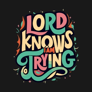 Lord knows I am trying T-Shirt