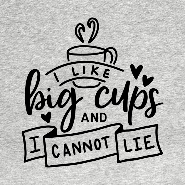 Disover I like big cups and I cannot lie - I Like Big Cups And I Cannot Lie - T-Shirt