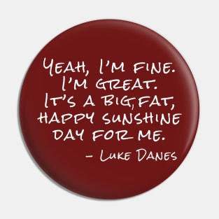 Yeah, I’m fine. I’m great. It’s a big, fat, happy sunshine day. Pin