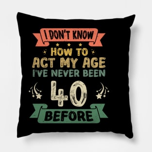 I don't know how to act my age I've never been 40 Years before Pillow