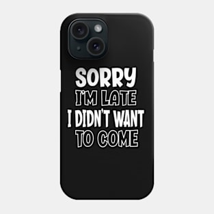 Sorry I'm Late I Didn't Want To Come - Sarcasm Phone Case