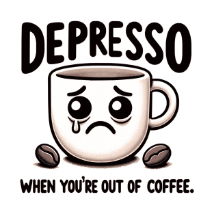 Depresso When You're Out Of Coffee T-Shirt