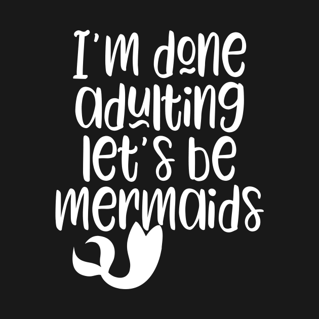 I'm Done Adulting Let's Be Mermaids by kapotka