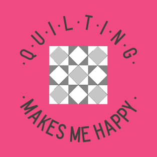 Quilting makes me happy! T-Shirt