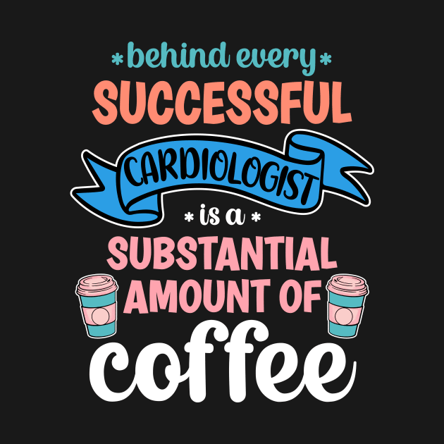 Behind Every Successful Cardiologist Is A Substantial Amount Of Coffee Funny by PorcupineTees