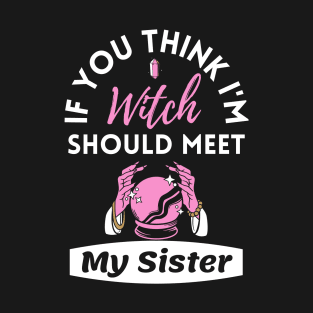 If You Think I'm Witch Should Meet My Sister Funny Halloween T-Shirt