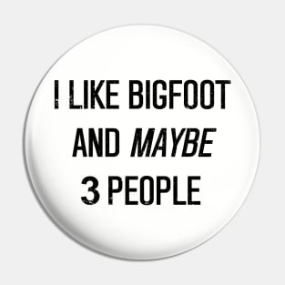 I Like Bigfoot And Maybe 3 People Pin