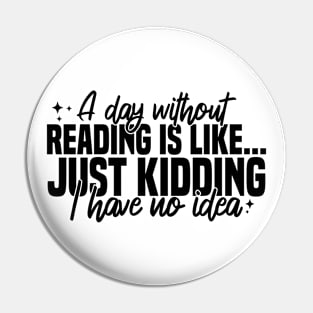 A Day Without Reading Is Like Just Kidding I Have No Idea Pin