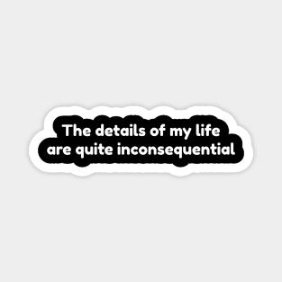 The details of my life are quite inconsequential. Magnet