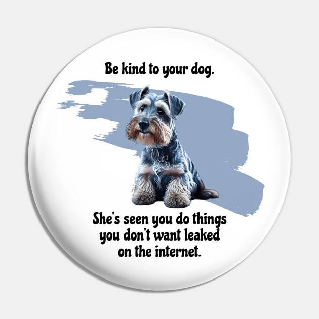 Mini Schnauzer Be Kind To Your Dog. She’s Seen You Do Things You Don't Want Leaked On The Internet Pin by SmoothVez Designs