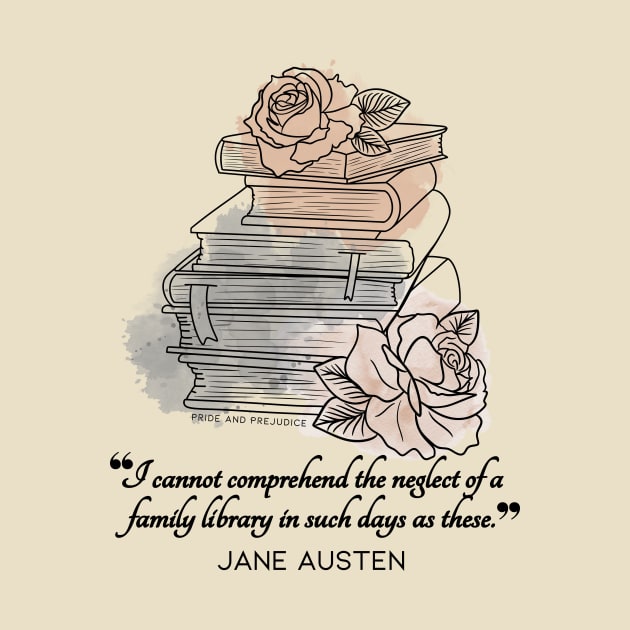 Jane Austen quote in watercolor style - I cannot comprehend the neglect of a family library in such days as these. by Miss Pell