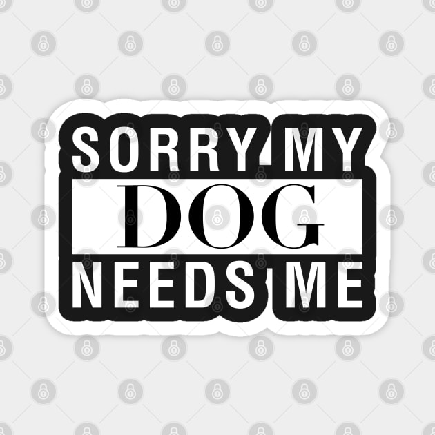 Sorry My Dog Needs Me Magnet by CityNoir