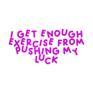 I Get Enough Exercise From Pushing My Luck Pink T-Shirt