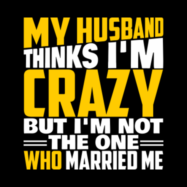 My Husband Thinks I'm Crazy Wife Funny Quotes Sayings Gift - Husband ...