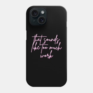 That Sounds Like Too Much Work - Script Font Phone Case