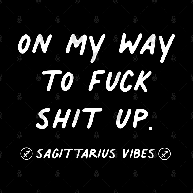 On my way to fuck shit up Sagittarius funny sarcastic quote quotes zodiac astrology signs horoscope by Astroquotes