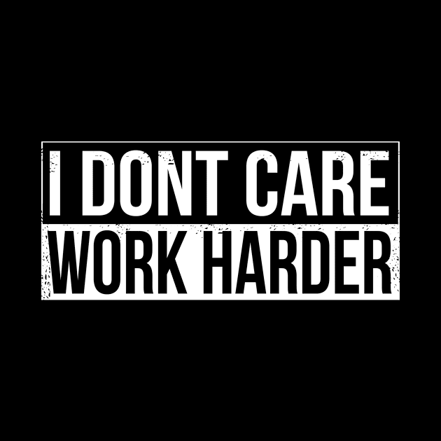 I don't care - work harder by HBfunshirts