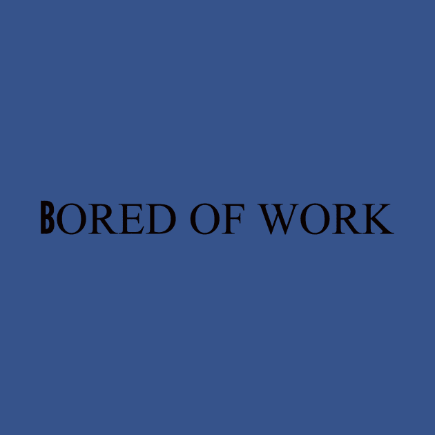 bored of work bored by ilovemyshirt