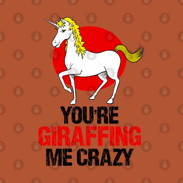 Slightly wrong unicorn you are giraffing me crazy by alcoshirts