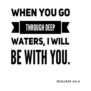 when you go through deep waters, I will be with you. Isaiah 43:2 T-Shirt