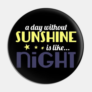 A Day Without Sunshine Is Like Night Pin