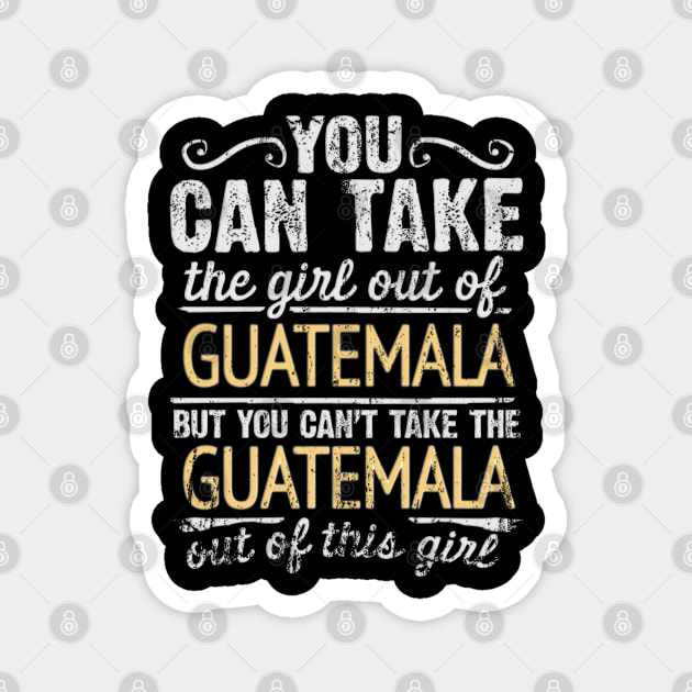 You Can Take The Girl Out Of Guatemala But You Cant Take The Guatemala Out Of The Girl Design - Gift for Guatemalan With Guatemala Roots Magnet by Country Flags