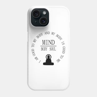 Mind Body Soul, I am good to my body and  my body is good to me | Mentality Phone Case