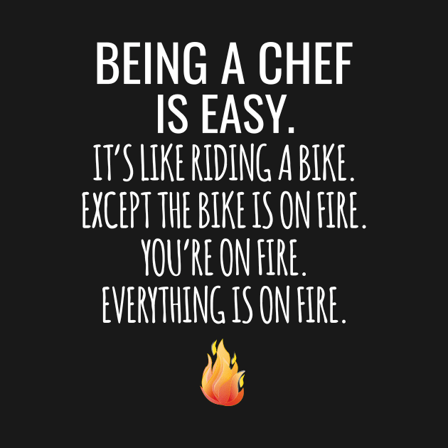 Being A Chef Is Easy It's Like Riding A Bike Except The Bike Is On Fire You're On Fire Everything Is On Fire by Saimarts