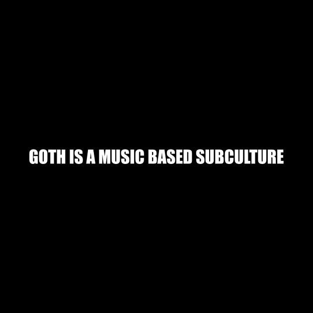 GOTH IS A MUSIC BASED SUBCULTURE by Secret Society Of Goths 