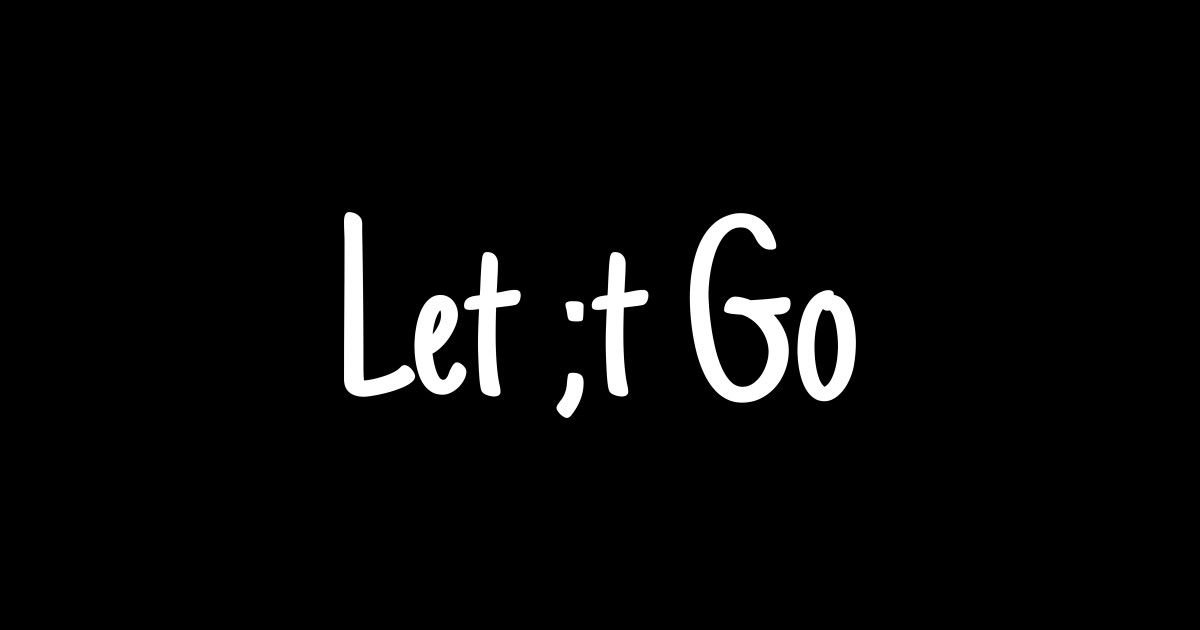 Let ;t go - Let It Go - T-Shirt | TeePublic