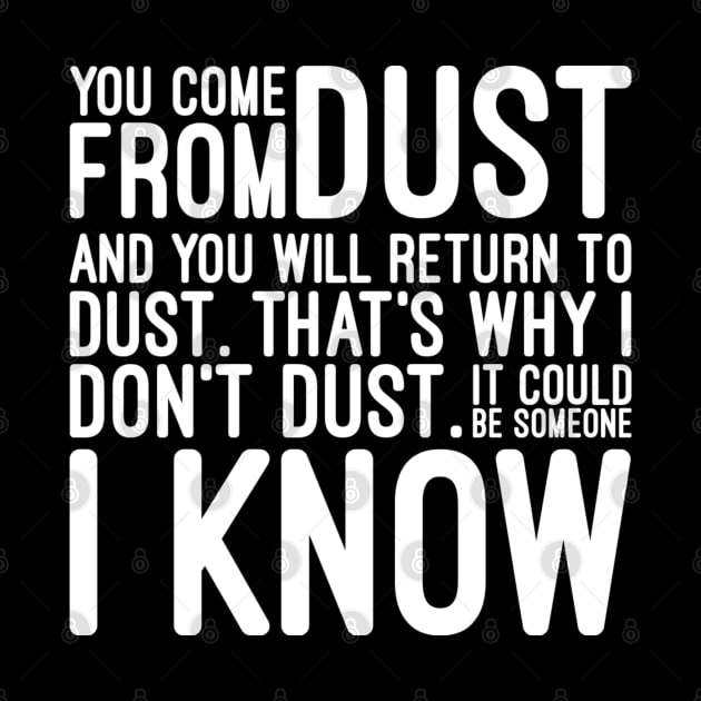 You Come From Dust And You Will Return To Dust That's Why I Don't Dust It Could Be Someone I Know - Funny Sayings by Textee Store