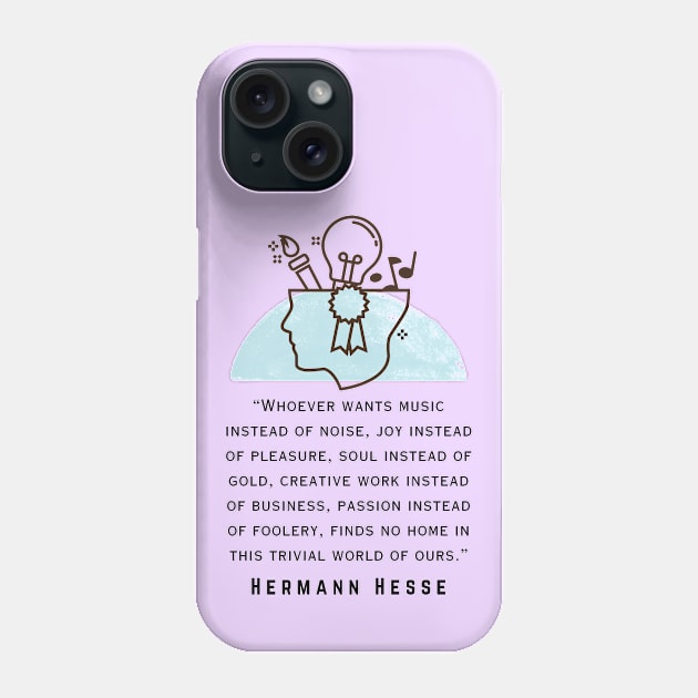 Copy of Hermann Hesse quote: Whoever wants music instead of noise, joy instead of pleasure... finds no home in this trivial world of ours. Phone Case by artbleed