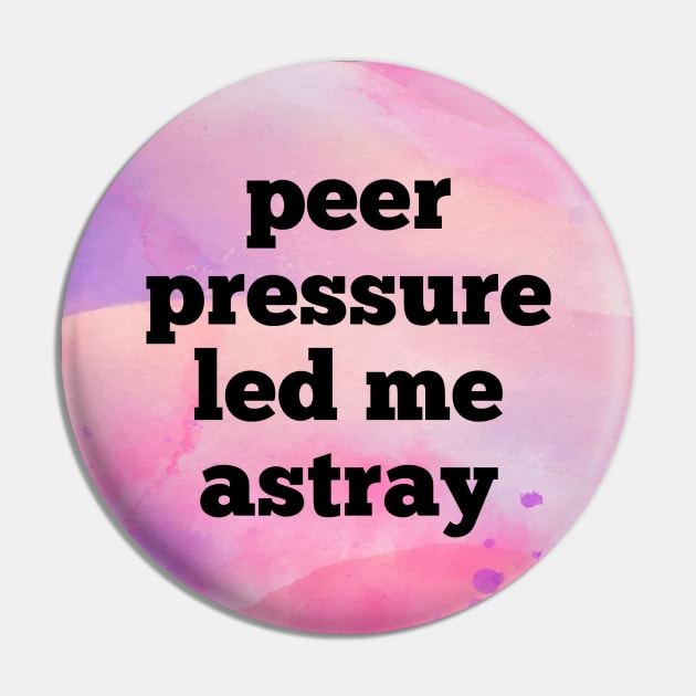 Peer Pressure Led Me Astray Pin by Emma Lorraine Aspen