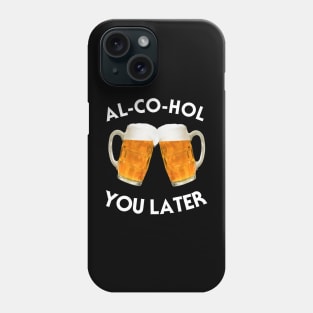 AL-CO-HOL YOU LATER Phone Case