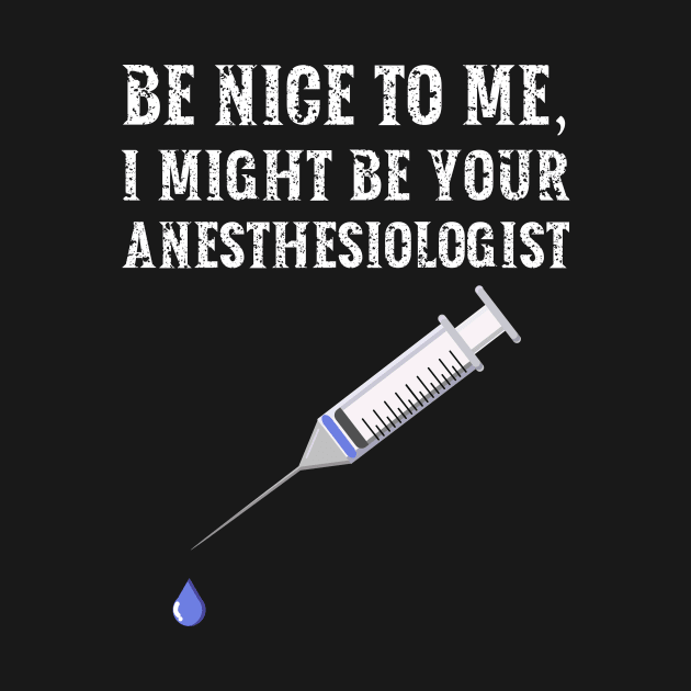 Be nice to me, I might be your Anesthesiologist by  WebWearables