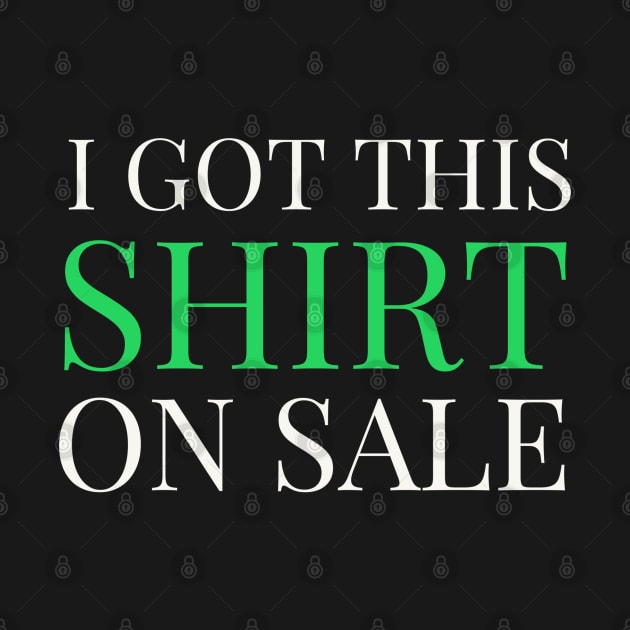 FUNNY SAYINGS / I GOT THIS SHIRT ON SALE by DB Teez and More