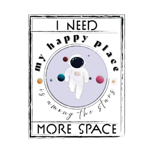 I need more Space, My Happy Place is among the stars! T-Shirt