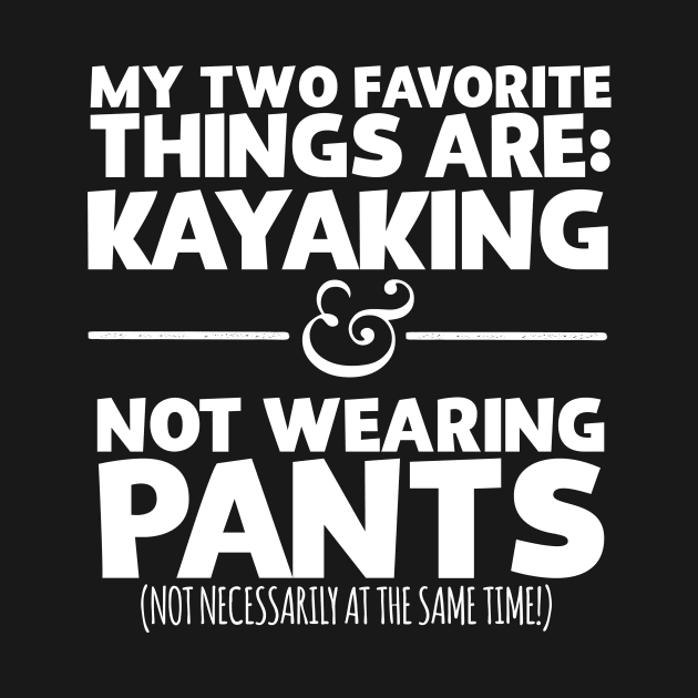 My Two Favorite Things Are Kayaking And Not Wearing Any Pants by thingsandthings