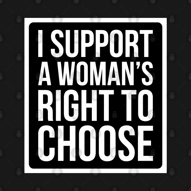 I Support A Woman's Right To Choose - Pro Choice T Shirt by FeministShirts