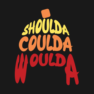 Shoulda Coulda Woulda T-Shirt