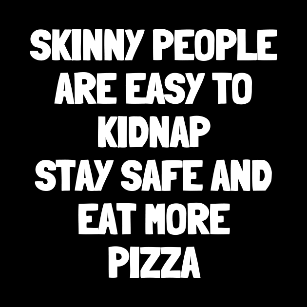 Skinny people are easy to kidnap stay safe and eat more pizza by White Words