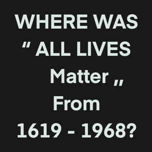 where was all lives matter from 1619 to 1968 T-Shirt