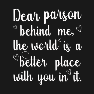 Dear parson behind me, the world is a better place with you in it T-Shirt