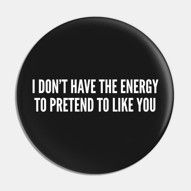 I Don't Have The Energy To Pretend To Like You - Sarcastic Insult Offensive Joke Pin by sillyslogans