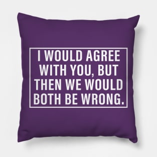 I would agree with you but then we would both be wrong Pillow