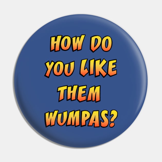 How Do You Like Them Wumpas Pin by massivemagpie