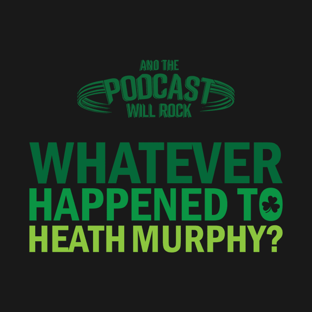 What Ever Happened To Heath Murphy? by And The Podcast Will Rock