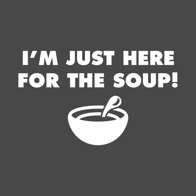 I'm Just Here for the Soup! by Alexa and Dad Designs