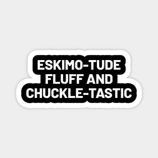 Eskimo-tude Fluff and Chuckle-tastic Magnet